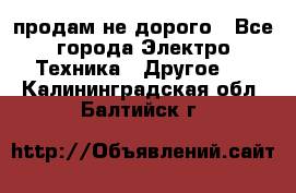  продам не дорого - Все города Электро-Техника » Другое   . Калининградская обл.,Балтийск г.